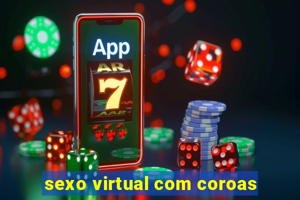 sexo virtual com coroas